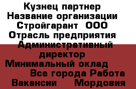 Кузнец-партнер › Название организации ­ Стройгарант, ООО › Отрасль предприятия ­ Административный директор › Минимальный оклад ­ 100 000 - Все города Работа » Вакансии   . Мордовия респ.